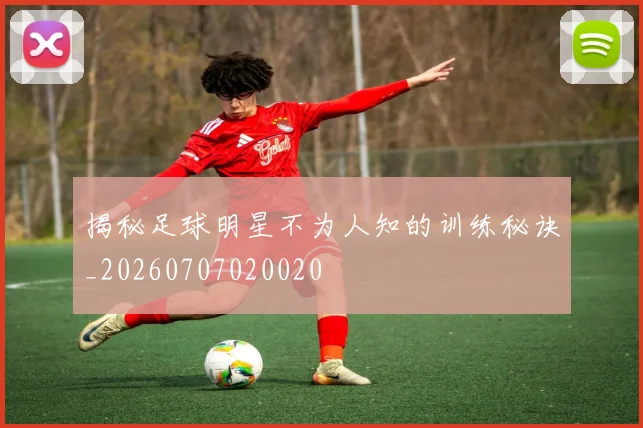 揭秘足球明星不为人知的训练秘诀_20260707020020