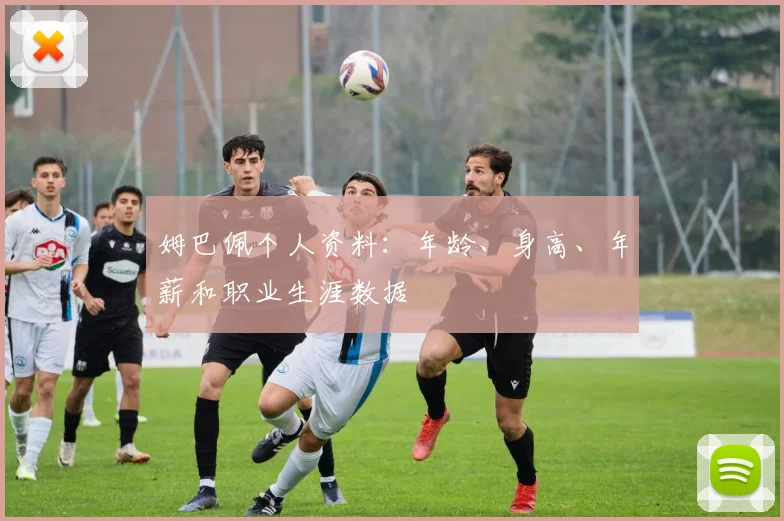 姆巴佩个人资料:年龄、身高、年薪和职业生涯数据