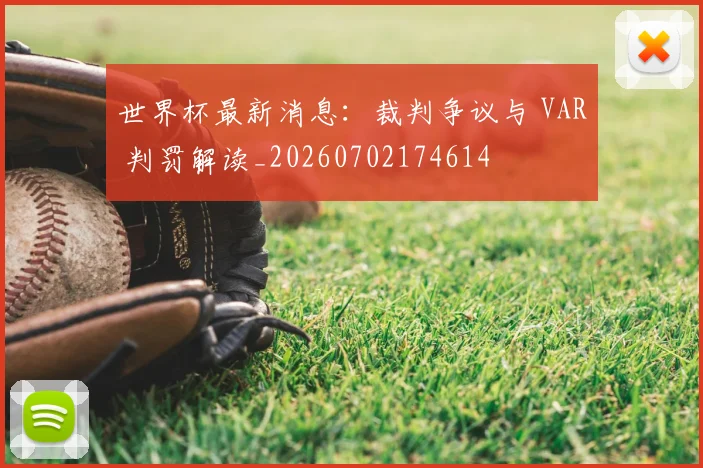 世界杯最新消息：裁判争议与 VAR 判罚解读_20260702174614