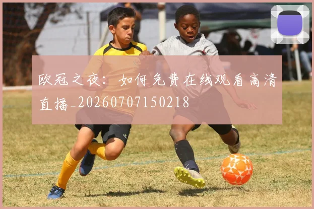 欧冠之夜:如何免费在线观看高清直播_20260707150218