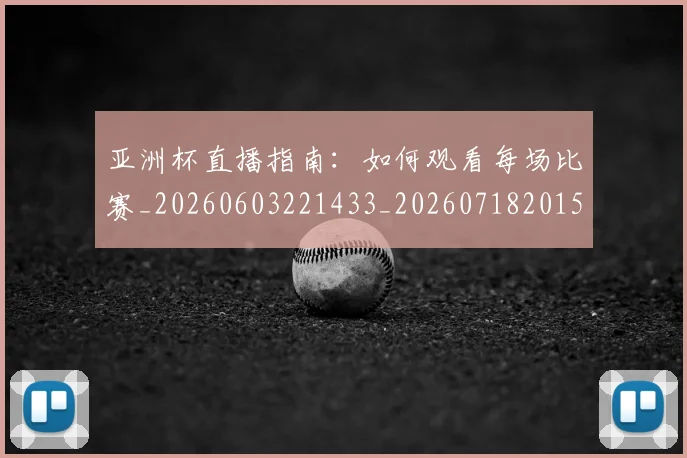 亚洲杯直播指南：如何观看每场比赛_20260603221433_20260718201522