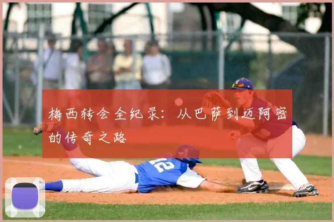 梅西转会全纪录:从巴萨到迈阿密的传奇之路