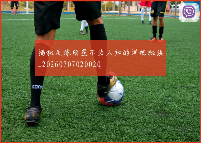 揭秘足球明星不为人知的训练秘诀_20260707020020