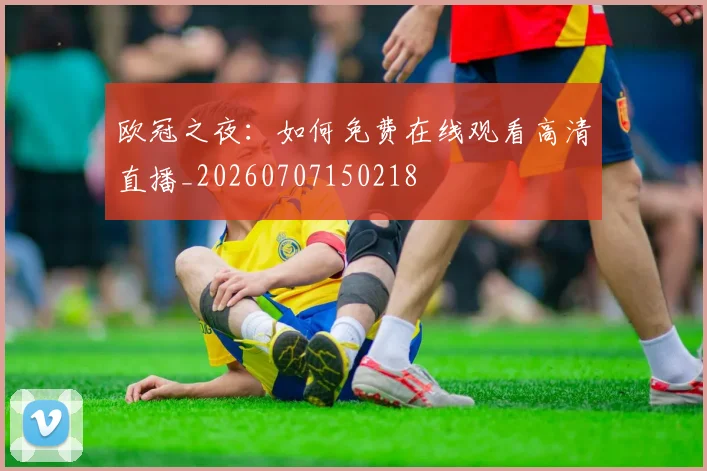 欧冠之夜:如何免费在线观看高清直播_20260707150218