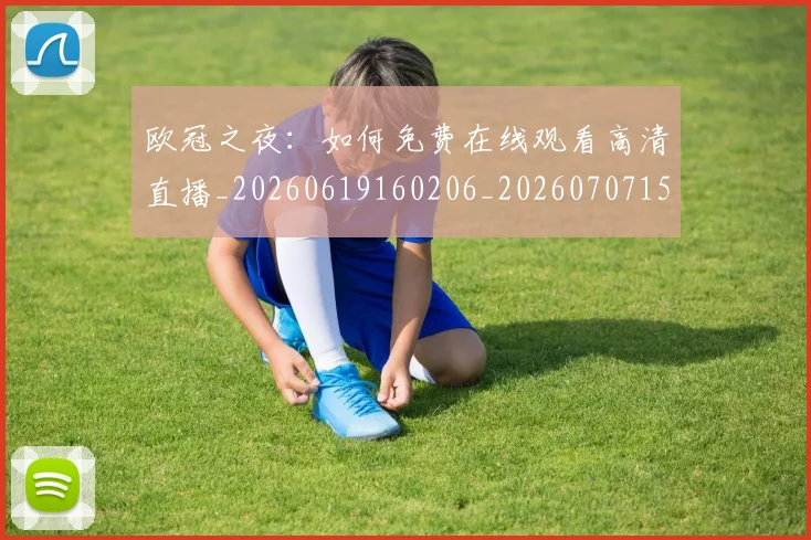 欧冠之夜:如何免费在线观看高清直播_20260619160206_20260707150223_20260801161643