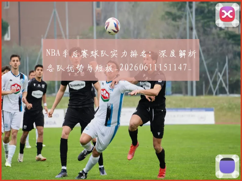 NBA季后赛球队实力排名：深度解析各队优势与短板_20260611151147_20260714212237