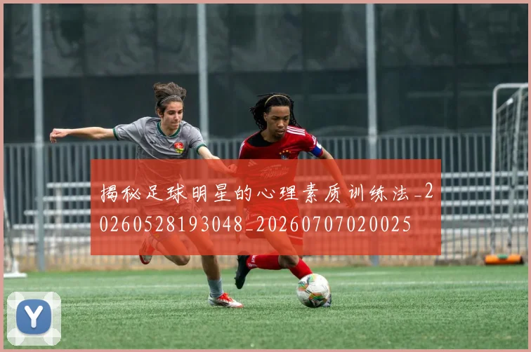 揭秘足球明星的心理素质训练法_20260528193048_20260707020025