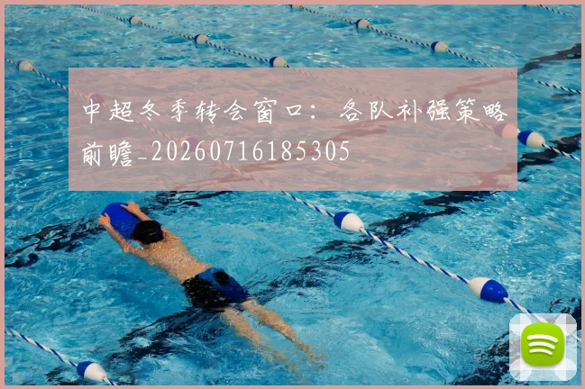 中超冬季转会窗口:各队补强策略前瞻_20260716185305