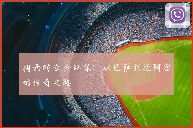 梅西转会全纪录：从巴萨到迈阿密的传奇之路
