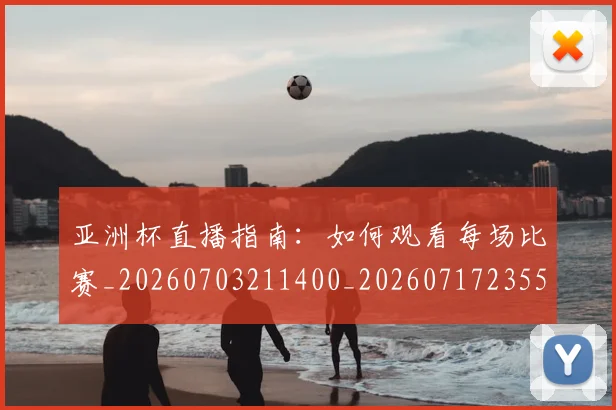 亚洲杯直播指南：如何观看每场比赛_20260703211400_20260717235512