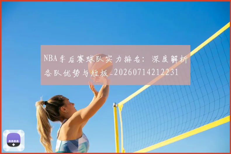 NBA季后赛球队实力排名：深度解析各队优势与短板_20260714212231