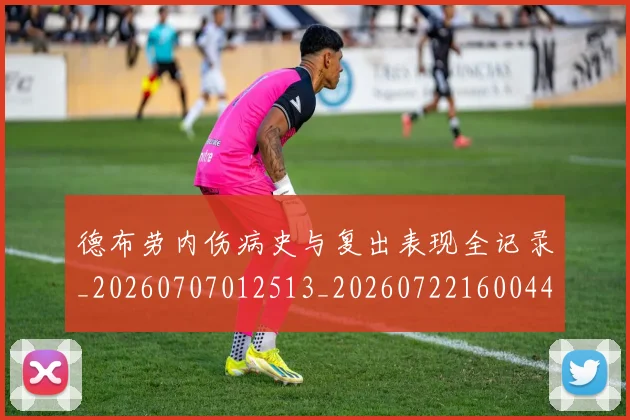 德布劳内伤病史与复出表现全记录_20260707012513_20260722160044
