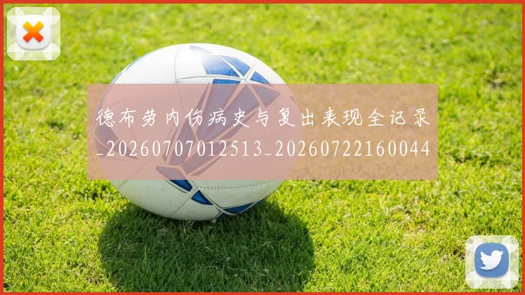 德布劳内伤病史与复出表现全记录_20260707012513_20260722160044