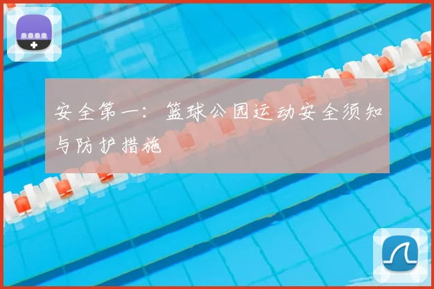 安全第一：篮球公园运动安全须知与防护措施