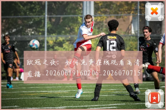 欧冠之夜:如何免费在线观看高清直播_20260619160206_20260707150223_20260801161643