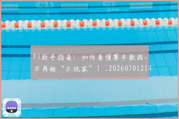 F1新手指南：如何看懂赛车数据，不再做“云玩家”！_20260701214315