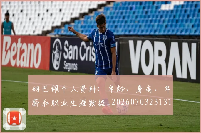 姆巴佩个人资料：年龄、身高、年薪和职业生涯数据_20260703231317_20260720184914