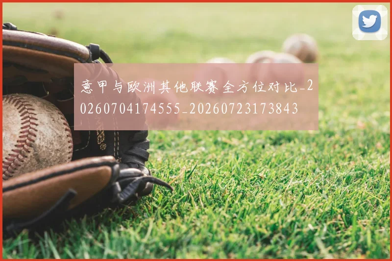 意甲与欧洲其他联赛全方位对比_20260704174555_20260723173843