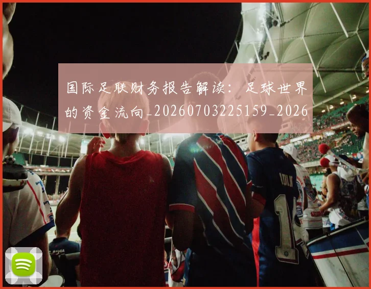 国际足联财务报告解读:足球世界的资金流向_20260703225159_20260719170827