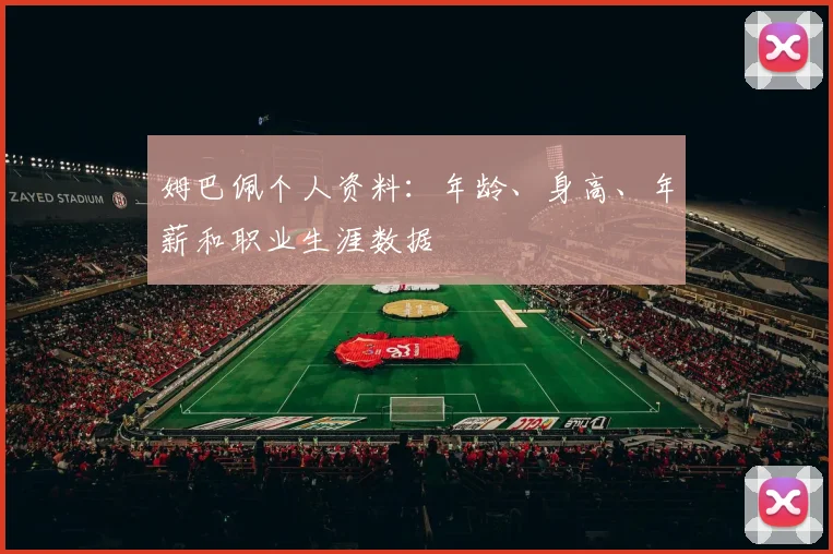 姆巴佩个人资料:年龄、身高、年薪和职业生涯数据
