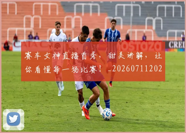 赛车女神直播首秀，甜美讲解，让你看懂每一场比赛！_20260711202229