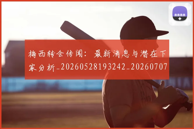 梅西转会传闻：最新消息与潜在下家分析_20260528193242_20260707145507