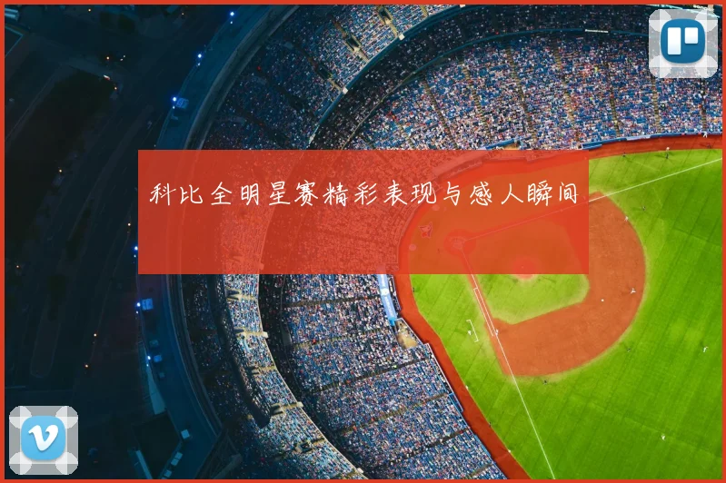 科比全明星赛精彩表现与感人瞬间