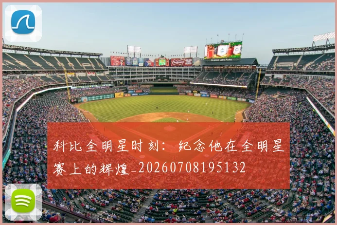 科比全明星时刻：纪念他在全明星赛上的辉煌_20260708195132