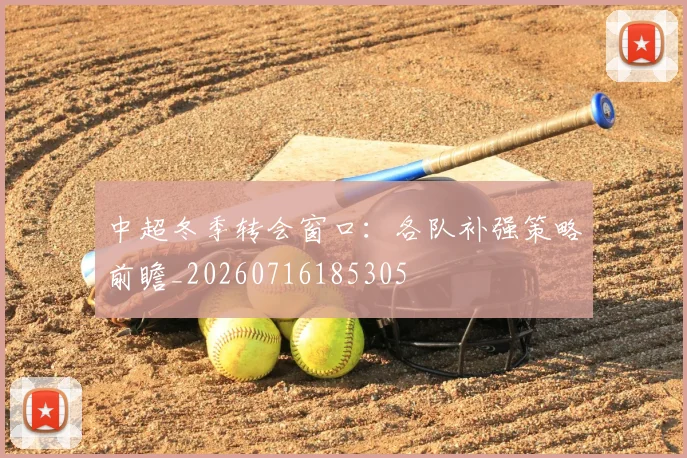 中超冬季转会窗口：各队补强策略前瞻_20260716185305