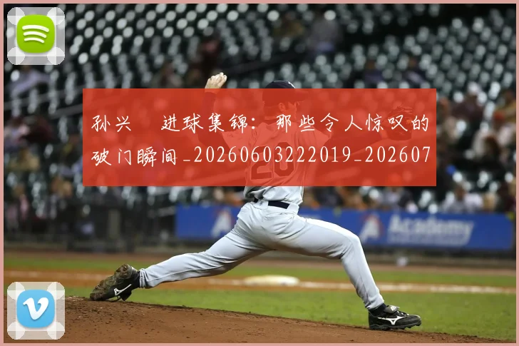 孙兴慜进球集锦:那些令人惊叹的破门瞬间_20260603222019_20260703233429_20260720193153